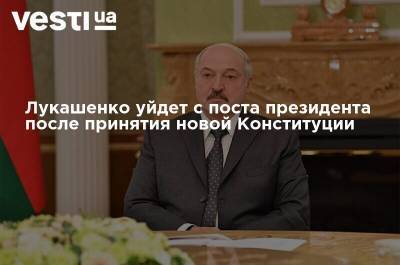 Александр Лукашенко - Лукашенко уйдет с поста президента после принятия новой Конституции - vesti.ua - Украина - Белоруссия - Конституция