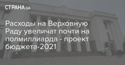 Расходы на Верховную Раду увеличат почти на полмиллиарда - проект бюджета-2021 - strana.ua