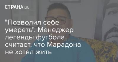 Диего Марадон - "Позволил себе умереть". Менеджер легенды футбола считает, что Марадона не хотел жить - strana.ua