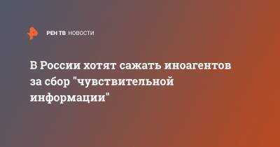 Андрей Климов - В России хотят сажать иноагентов за сбор "чувствительной информации" - ren.tv - Россия