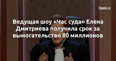 Ведущая шоу «Час суда» Елена Дмитриева получила срок за вымогательство 80 миллионов - skuke.net