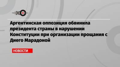 Альберто Фернандес - Диего Марадоной - Аргентинская оппозиция обвинила президента страны в нарушении Конституции при организации прощания с Диего Марадоной - echo.msk.ru - Аргентина - Буэнос-Айрес