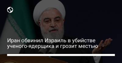 Хасан Рухани - Мохсен Фахризаде - Иран обвинил Израиль в убийстве ученого-ядерщика и грозит местью - liga.net - США - Украина - Израиль - Иран
