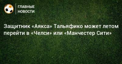 Николас Тальяфико - Защитник «Аякса» Тальяфико может летом перейти в «Челси» или «Манчестер Сити» - bombardir.ru