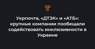 Елена Зеленская - Укрпочта, «ДТЭК» и «АТБ»: крупные компании пообещали содействовать инклюзивности в Украине - hromadske.ua - Украина