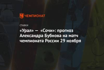 Александр Бубнов - «Урал» — «Сочи»: прогноз Александра Бубнова на матч чемпионата России 29 ноября - championat.com - Россия - Сочи - Екатеринбург