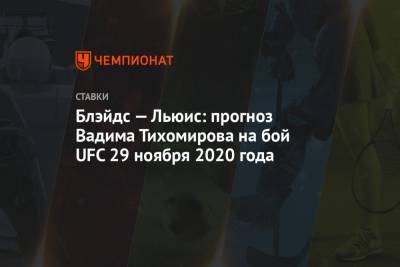 Льюис Деррик - Блэйдс — Льюис: прогноз Вадима Тихомирова на бой UFC 29 ноября 2020 года - championat.com