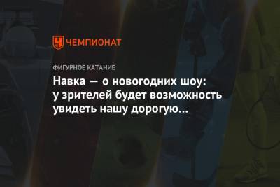 Татьяна Навка - Алин Загитов - Навка — о новогодних шоу: у зрителей будет возможность увидеть нашу дорогую Алиночку - championat.com - Москва