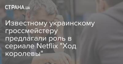 Известному украинскому гроссмейстеру предлагали роль в сериале Netflix "Ход королевы" - strana.ua - Украина