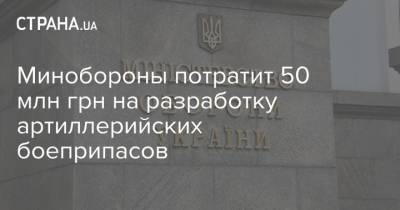 Минобороны потратит 50 млн грн на разработку артиллерийских боеприпасов - strana.ua - Минобороны - Ракеты