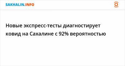 Владимир Кузнецов - Новые экспресс-тесты диагностируют ковид на Сахалине с 92% вероятностью - sakhalin.info
