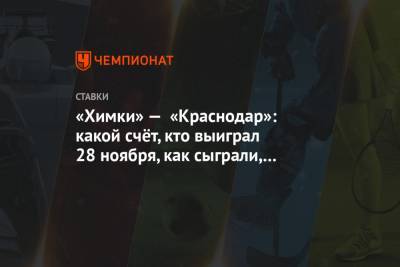 Денис Глушаков - Мохамед Конат - «Химки» — «Краснодар»: какой счёт, кто выиграл 28 ноября, как сыграли, какие ставки зашли - championat.com - Краснодар