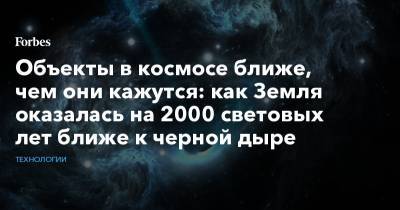 Объекты в космосе ближе, чем они кажутся: как Земля оказалась на 2000 световых лет ближе к черной дыре - forbes.ru