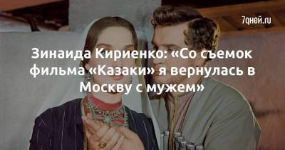 Зинаида Кириенко - Зинаида Кириенко: «Со съемок фильма «Казаки» я вернулась в Москву с мужем» - skuke.net - Москва - РСФСР