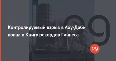 Контролируемый взрыв в Абу-Даби попал в Книгу рекордов Гиннеса - thepage.ua - Эмираты - Абу-Даби - Строительство