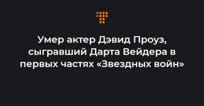 Джордж Лукас - Умер актер Дэвид Проуз, сыгравший Дарта Вейдера в первых частях «Звездных войн» - hromadske.ua - Украина