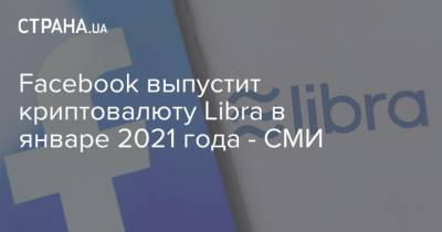 Facebook выпустит криптовалюту Libra в январе 2021 года - СМИ - strana.ua - США