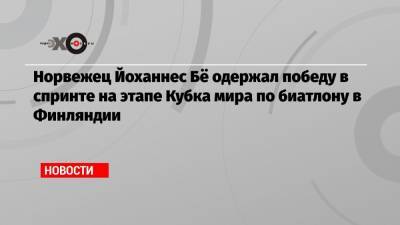 Бе Йоханнес - Александр Логинов - Евгений Гараничев - Антон Бабиков - Норвежец Йоханнес Бё одержал победу в спринте на этапе Кубка мира по биатлону в Финляндии - echo.msk.ru - Норвегия - Швеция - Финляндия