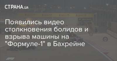 Появились видео столкновения болидов и взрыва машины на "Формуле-1" в Бахрейне - strana.ua - Сочи - Бахрейн