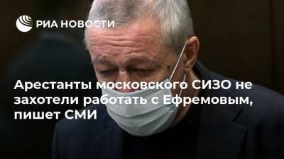 Михаил Ефремов - Сергей Захаров - Арестанты московского СИЗО не захотели работать с Ефремовым, пишет СМИ - ria.ru - Москва