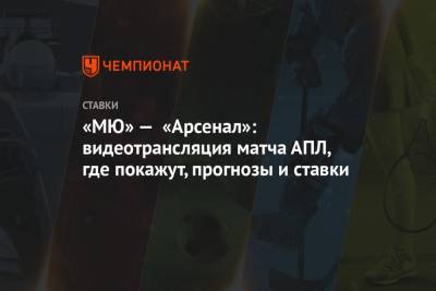 «МЮ» — «Арсенал»: видеотрансляция матча АПЛ, где покажут, прогнозы и ставки - championat.com - Англия