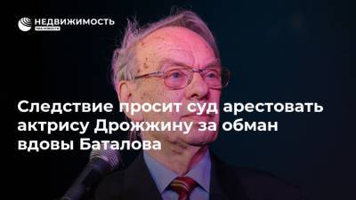 Александр Бастрыкин - Алексей Баталов - Наталья Дрожжина - Михаил Цивин - Следствие просит суд арестовать актрису Дрожжину за обман вдовы Баталова - realty.ria.ru - Москва