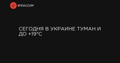 Сегодня в Украине туман и до +19°C - bykvu.com - Украина - Киев - Киевская обл. - Николаевская обл. - Кировоградская обл. - Винницкая обл. - Черкасская обл. - Одесская обл. - Житомирская обл.