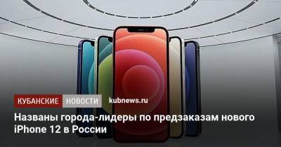 Названы города-лидеры по предзаказам нового iPhone 12 в России - kubnews.ru - Москва - Россия - Санкт-Петербург - Краснодар - Новосибирск