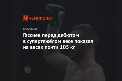 Александр Усик - Мурат Гассиев - Гассиев перед дебютом в супертяжёлом весе показал на весах почти 105 кг - championat.com - Сочи