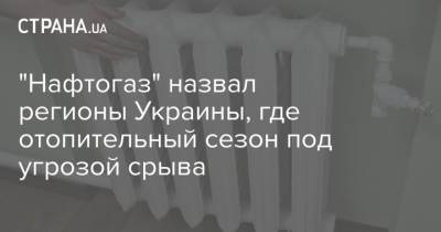 "Нафтогаз" назвал регионы Украины, где отопительный сезон под угрозой срыва - strana.ua - Украина - Киев - Киевская обл. - Луганская обл. - Харьковская обл. - Днепропетровская обл. - Черкасская обл. - Одесская обл. - Черновицкая обл. - Житомирская обл. - Полтавская обл. - Херсонская обл. - Донецкая обл.