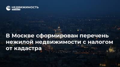 В Москве сформирован перечень нежилой недвижимости с налогом от кадастра - realty.ria.ru - Москва