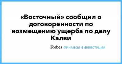 Майкл Калви - Baring Vostok - «Восточный» сообщил о договоренности по возмещению ущерба по делу Калви - forbes.ru - Восточный