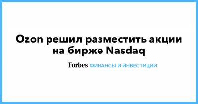 Ozon решил разместить акции на бирже Nasdaq - forbes.ru - Нью-Йорк