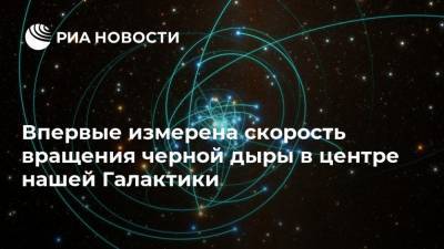 Впервые измерена скорость вращения черной дыры в центре нашей Галактики - ria.ru - Москва