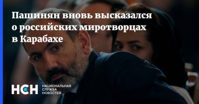 Сергей Лавров - Никол Пашинян - Пашинян вновь высказался о российских миротворцах в Карабахе - nsn.fm - Россия - Армения - Азербайджан - Нагорный Карабах
