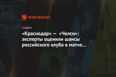 «Краснодар» — «Челси»: эксперты оценили шансы российского клуба в матче Лиги чемпионов - championat.com - Краснодар