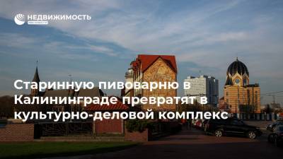 Антон Алиханов - Старинную пивоварню в Калининграде превратят в культурно-деловой комплекс - realty.ria.ru - Калининград