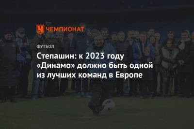 Сергей Степашин - Степашин: к 2023 году «Динамо» должно быть одной из лучших команд в Европе - championat.com