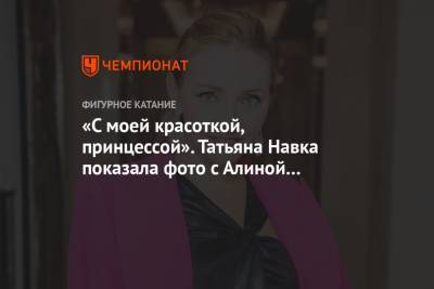 Алина Загитова - Татьяна Навка - «С моей красоткой, принцессой». Татьяна Навка показала фото с Алиной Загитовой - championat.com