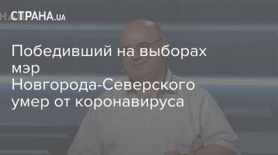 Победивший на выборах мэр Новгорода-Северского умер от коронавируса - strana.ua - Борисполь