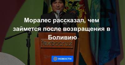 Эво Моралес - Луис Арсе - Моралес рассказал, чем займется после возвращения в Боливию - news.mail.ru - Франция - Боливия - Буэнос-Айрес