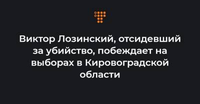 Виктор Лозинский, отсидевший за убийство, побеждает на выборах в Кировоградской области - hromadske.ua - Кировоградская обл.