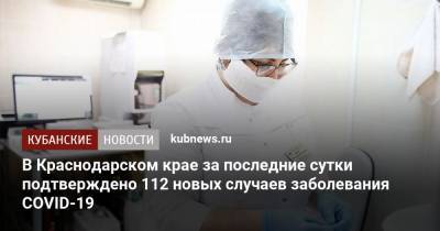 В Краснодарском крае за последние сутки подтверждено 112 новых случаев заболевания COVID-19 - kubnews.ru - Анапа - Сочи - Краснодарский край - Краснодар - Кубань - Новороссийск - Крымск - Геленджик - Павловск - Северск - Лабинск - Курганинск - Апшеронск - Абинск - Тимашевск