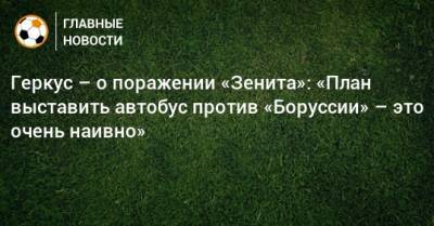 Илья Геркус - Геркус – о поражении «Зенита»: «План выставить автобус против «Боруссии» – это очень наивно» - bombardir.ru