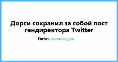 Илон Маск - Джон Дорси - Дорси сохранил за собой пост гендиректора Twitter - forbes.ru - Дурбан