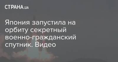 Япония запустила на орбиту секретный военно-гражданский спутник. Видео - strana.ua - Япония