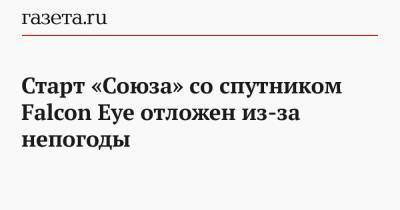 Старт «Союза» со спутником Falcon Eye отложен из-за непогоды - gazeta.ru - Россия - Эмираты - Французская Гвиана