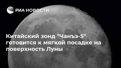 Китайский зонд "Чанъэ-5" готовится к мягкой посадке на поверхность Луны - ria.ru - Китай - США