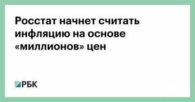 Росстат начнет считать инфляцию на основе «миллионов» цен - smartmoney.one