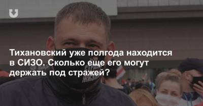 Сергей Тихановский - Тихановский уже полгода находится в СИЗО. Сколько еще его могут держать под стражей? - news.tut.by